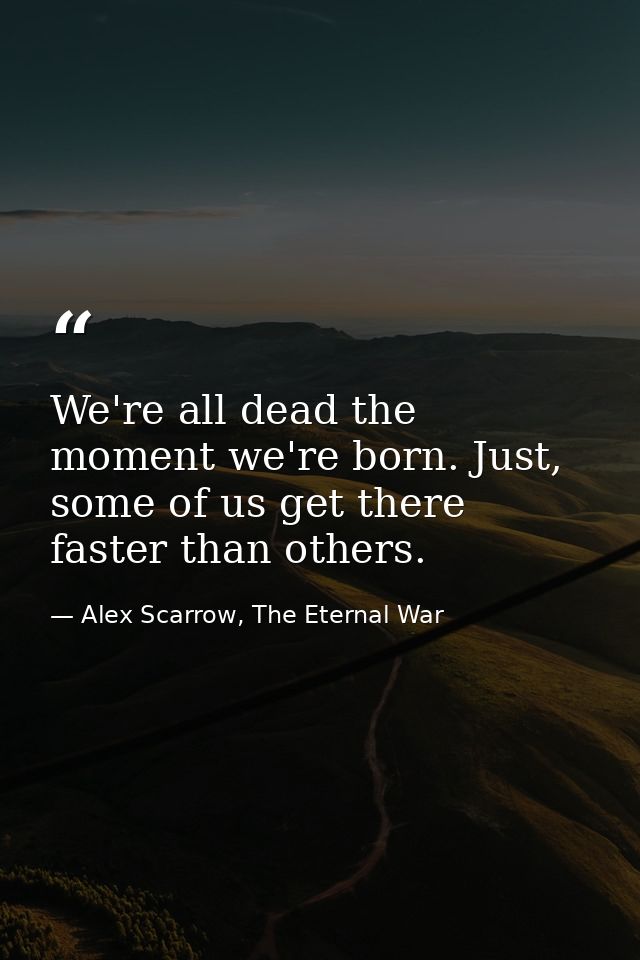 We're all dead the moment we're born. Just, some of us get there faster than others. — Alex Scarrow, The Eternal War