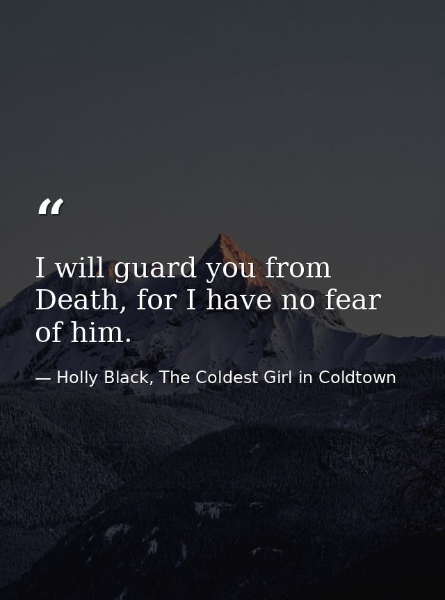 I will guard you from Death, for I have no fear of him. — Holly Black, The Coldest Girl in Coldtown