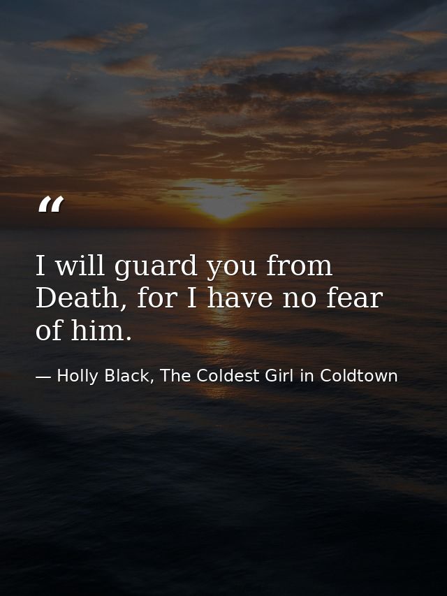 I will guard you from Death, for I have no fear of him. — Holly Black, The Coldest Girl in Coldtown