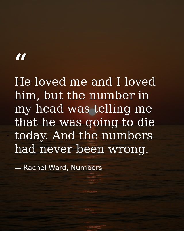 He loved me and I loved him, but the number in my head was telling me that he was going to die today. And the numbers ha — Rachel Ward, Numbers