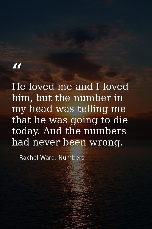 He loved me and I loved him, but the number in my head was telling me that he was going to die today. And the numbers ha — Rachel Ward, Numbers