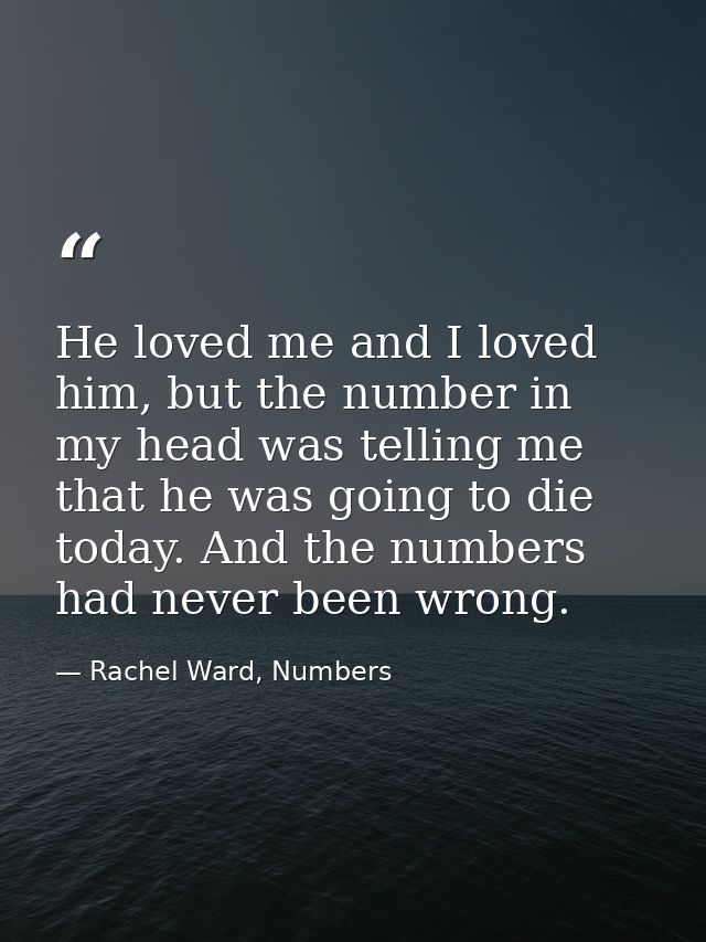 He loved me and I loved him, but the number in my head was telling me that he was going to die today. And the numbers ha — Rachel Ward, Numbers