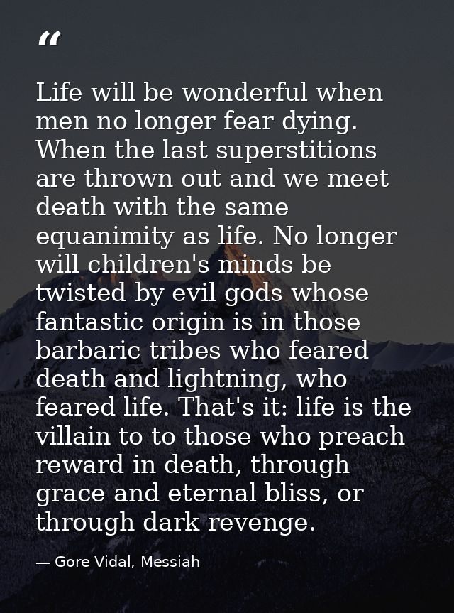 Life will be wonderful when men no longer fear dying. When the last superstitions are thrown out and we meet death with  — Gore Vidal, Messiah