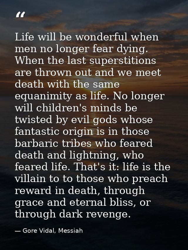 Life will be wonderful when men no longer fear dying. When the last superstitions are thrown out and we meet death with  — Gore Vidal, Messiah