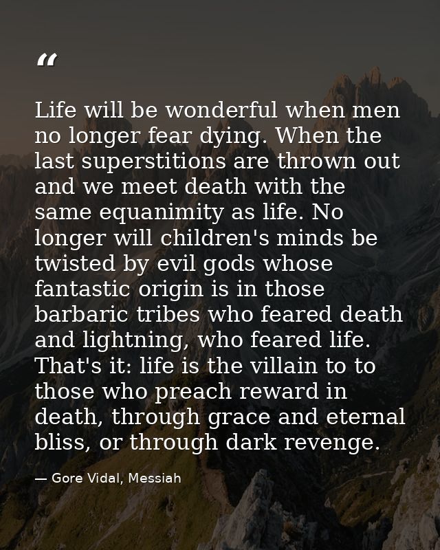 Life will be wonderful when men no longer fear dying. When the last superstitions are thrown out and we meet death with  — Gore Vidal, Messiah
