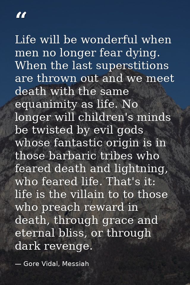 Life will be wonderful when men no longer fear dying. When the last superstitions are thrown out and we meet death with  — Gore Vidal, Messiah