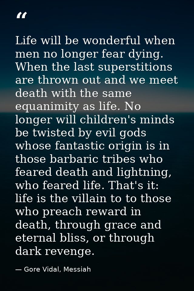 Life will be wonderful when men no longer fear dying. When the last superstitions are thrown out and we meet death with  — Gore Vidal, Messiah