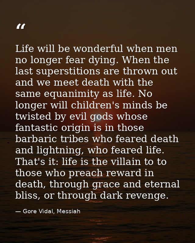 Life will be wonderful when men no longer fear dying. When the last superstitions are thrown out and we meet death with  — Gore Vidal, Messiah