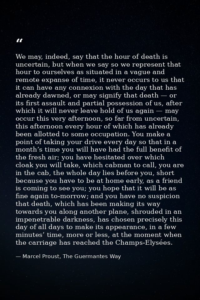 We may, indeed, say that the hour of death is uncertain, but when we say so we represent that hour to ourselves as situa — Marcel Proust, The Guermantes Way