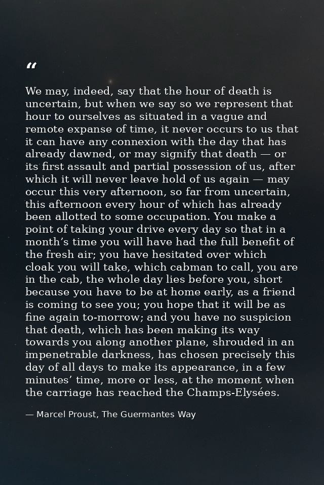 We may, indeed, say that the hour of death is uncertain, but when we say so we represent that hour to ourselves as situa — Marcel Proust, The Guermantes Way