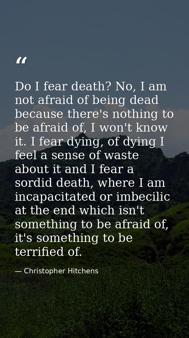 Do I fear death? No, I am not afraid of being dead because there's nothing to be afraid of, I won't know it. I fear dyin — Christopher Hitchens