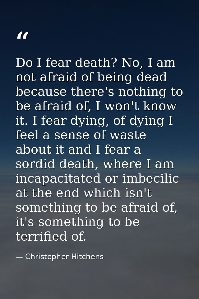 Do I fear death? No, I am not afraid of being dead because there's nothing to be afraid of, I won't know it. I fear dyin — Christopher Hitchens