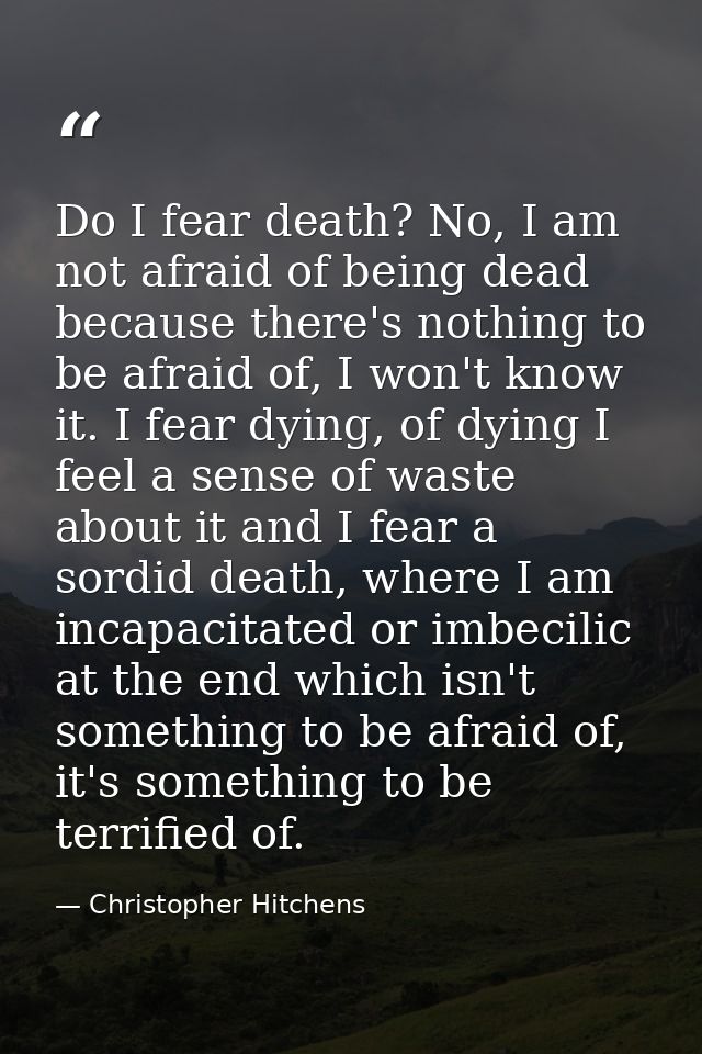 Do I fear death? No, I am not afraid of being dead because there's nothing to be afraid of, I won't know it. I fear dyin — Christopher Hitchens