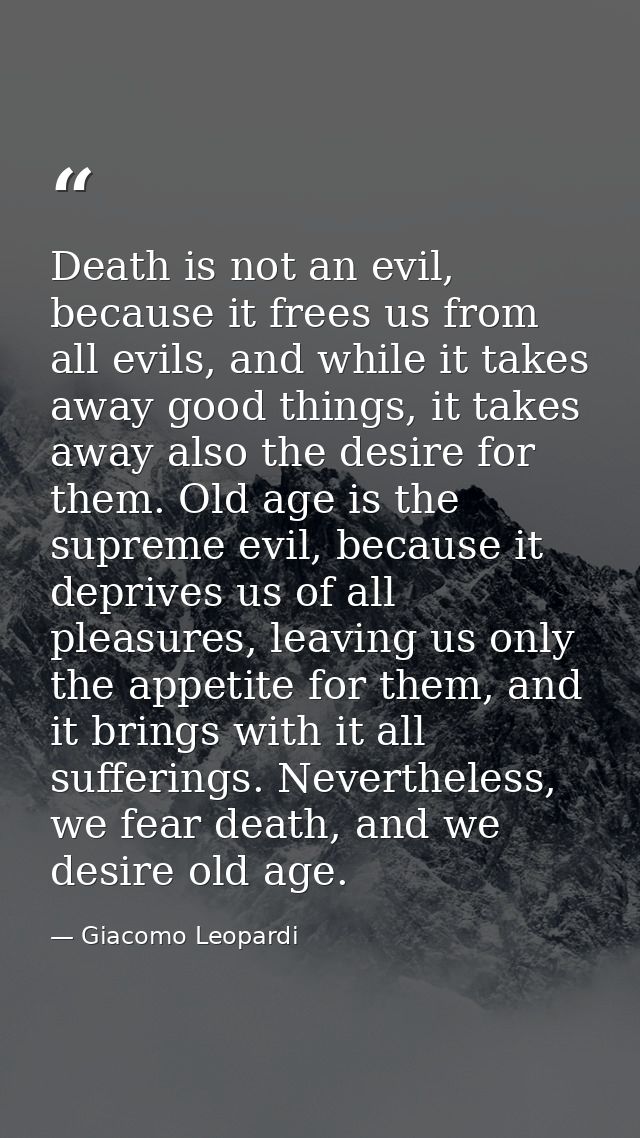 Death is not an evil, because it frees us from all evils, and while it takes away good things, it takes away also the de — Giacomo Leopardi