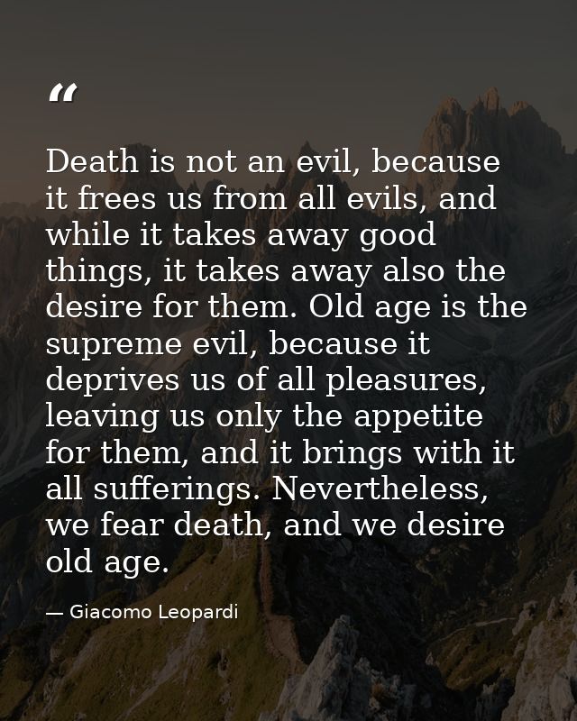 Death is not an evil, because it frees us from all evils, and while it takes away good things, it takes away also the de — Giacomo Leopardi