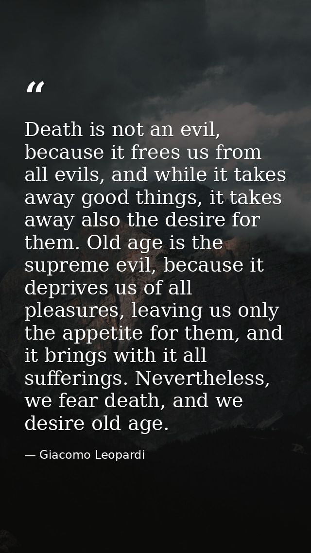 Death is not an evil, because it frees us from all evils, and while it takes away good things, it takes away also the de — Giacomo Leopardi