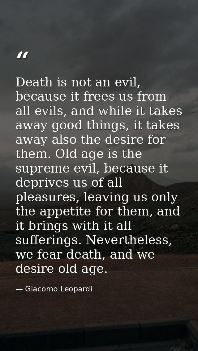 Death is not an evil, because it frees us from all evils, and while it takes away good things, it takes away also the de — Giacomo Leopardi