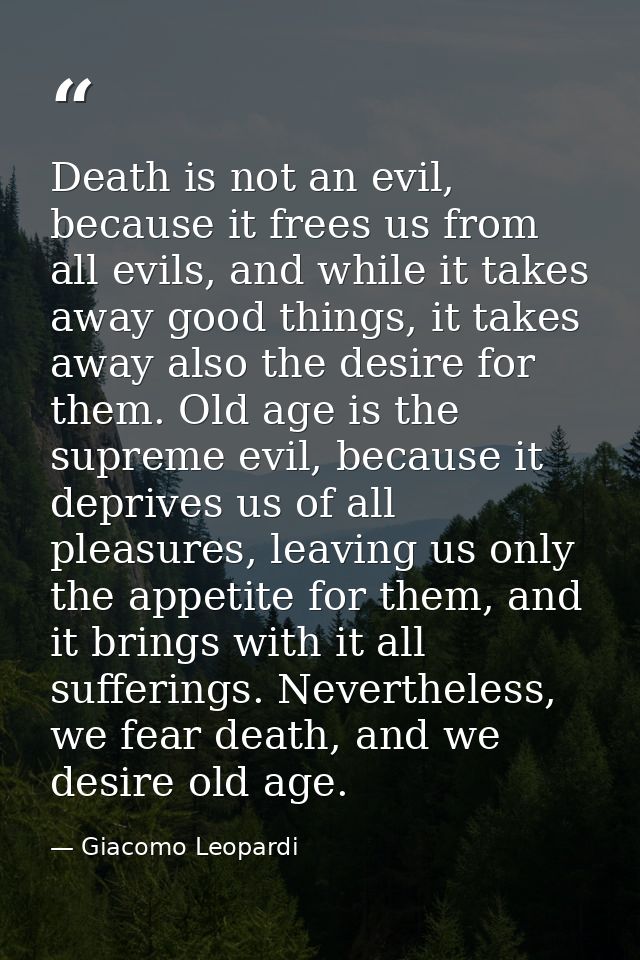 Death is not an evil, because it frees us from all evils, and while it takes away good things, it takes away also the de — Giacomo Leopardi