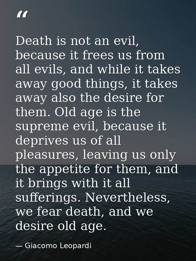 Death is not an evil, because it frees us from all evils, and while it takes away good things, it takes away also the de — Giacomo Leopardi