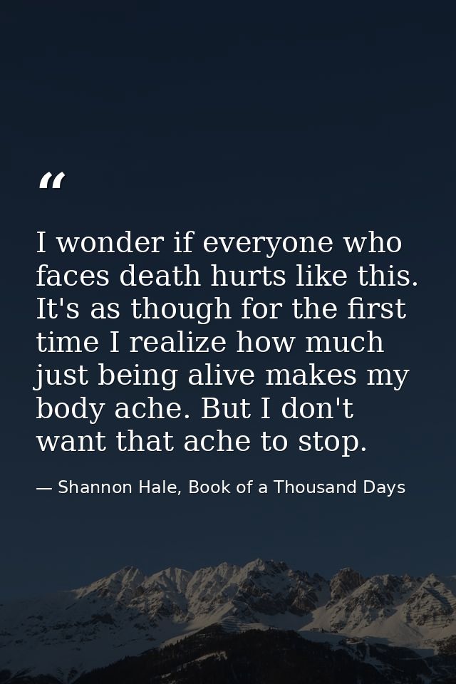 I wonder if everyone who faces death hurts like this. It's as though for the first time I realize how much just being al — Shannon Hale, Book of a Thousand Days