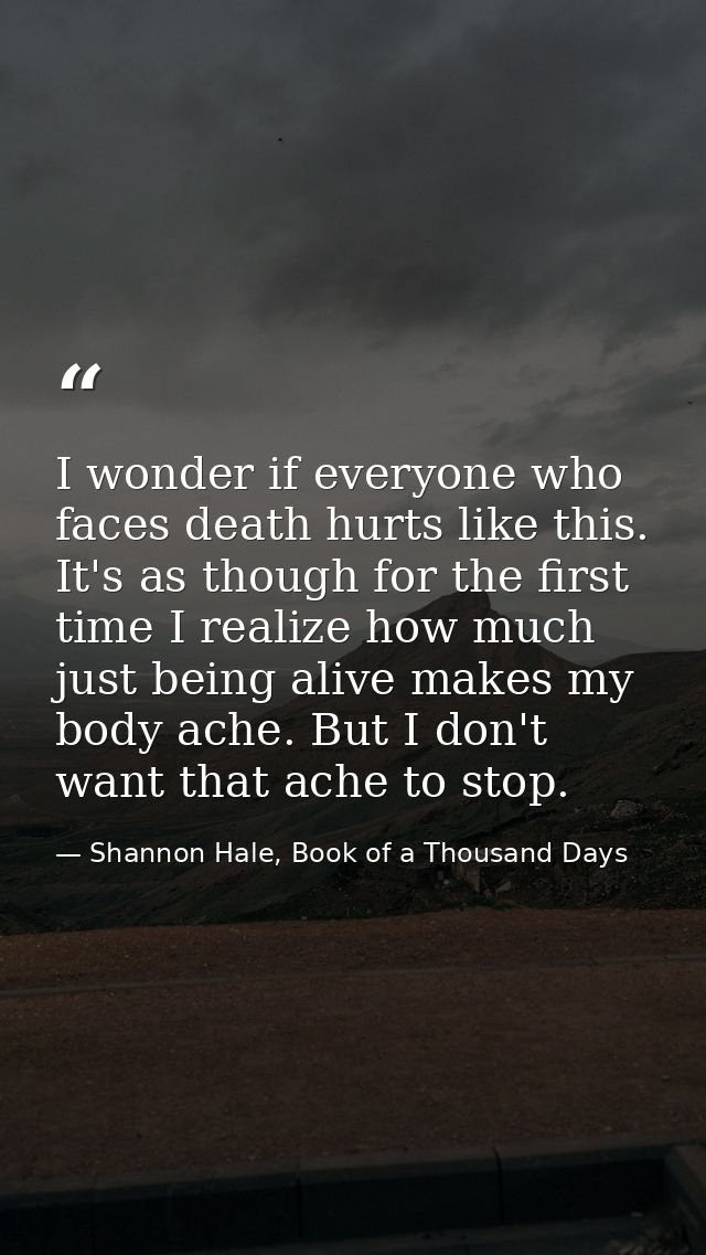 I wonder if everyone who faces death hurts like this. It's as though for the first time I realize how much just being al — Shannon Hale, Book of a Thousand Days