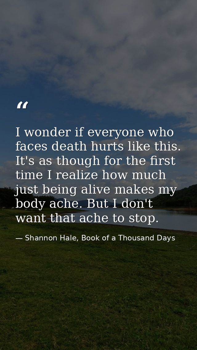 I wonder if everyone who faces death hurts like this. It's as though for the first time I realize how much just being al — Shannon Hale, Book of a Thousand Days