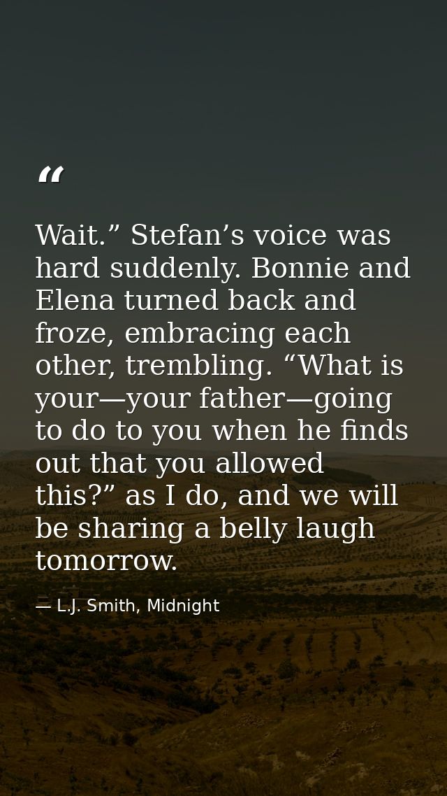 Wait.” Stefan’s voice was hard suddenly. Bonnie and Elena turned back and froze, embracing each other, trembling. “What  — L.J. Smith, Midnight