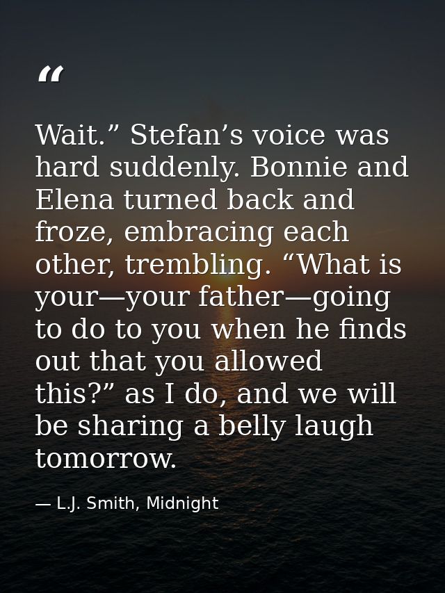 Wait.” Stefan’s voice was hard suddenly. Bonnie and Elena turned back and froze, embracing each other, trembling. “What  — L.J. Smith, Midnight