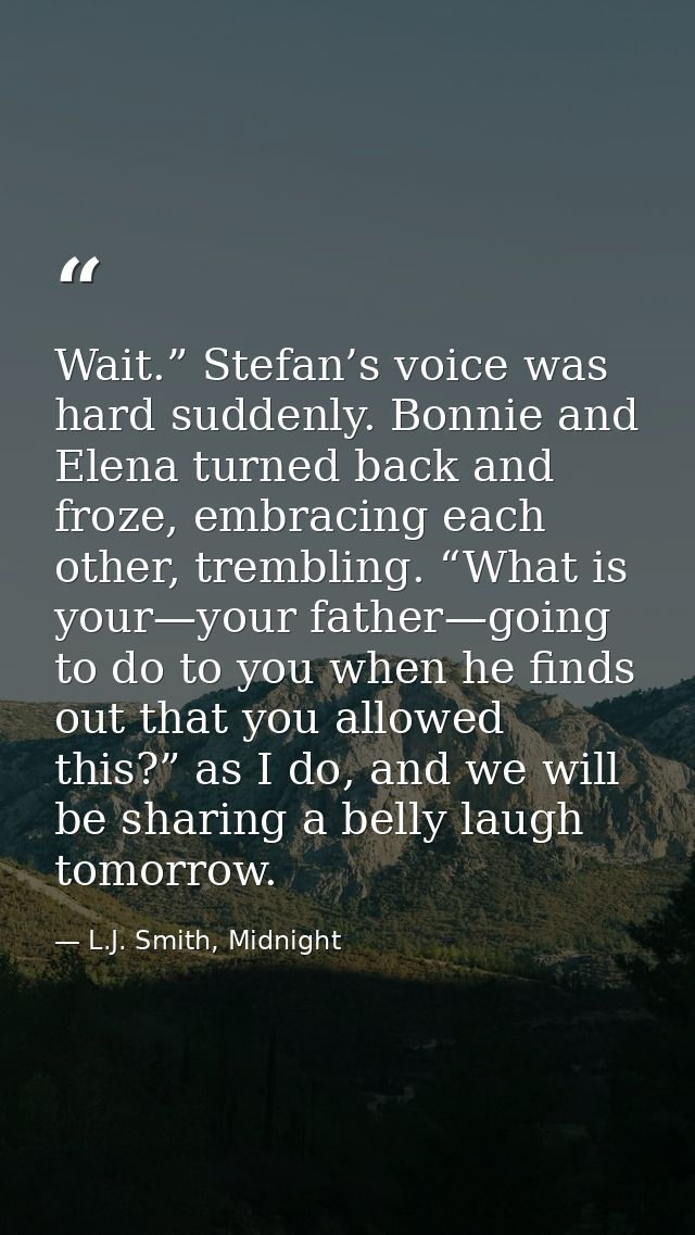 Wait.” Stefan’s voice was hard suddenly. Bonnie and Elena turned back and froze, embracing each other, trembling. “What  — L.J. Smith, Midnight