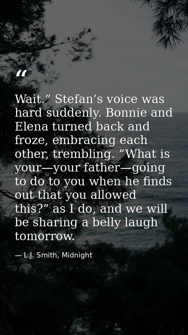 Wait.” Stefan’s voice was hard suddenly. Bonnie and Elena turned back and froze, embracing each other, trembling. “What  — L.J. Smith, Midnight