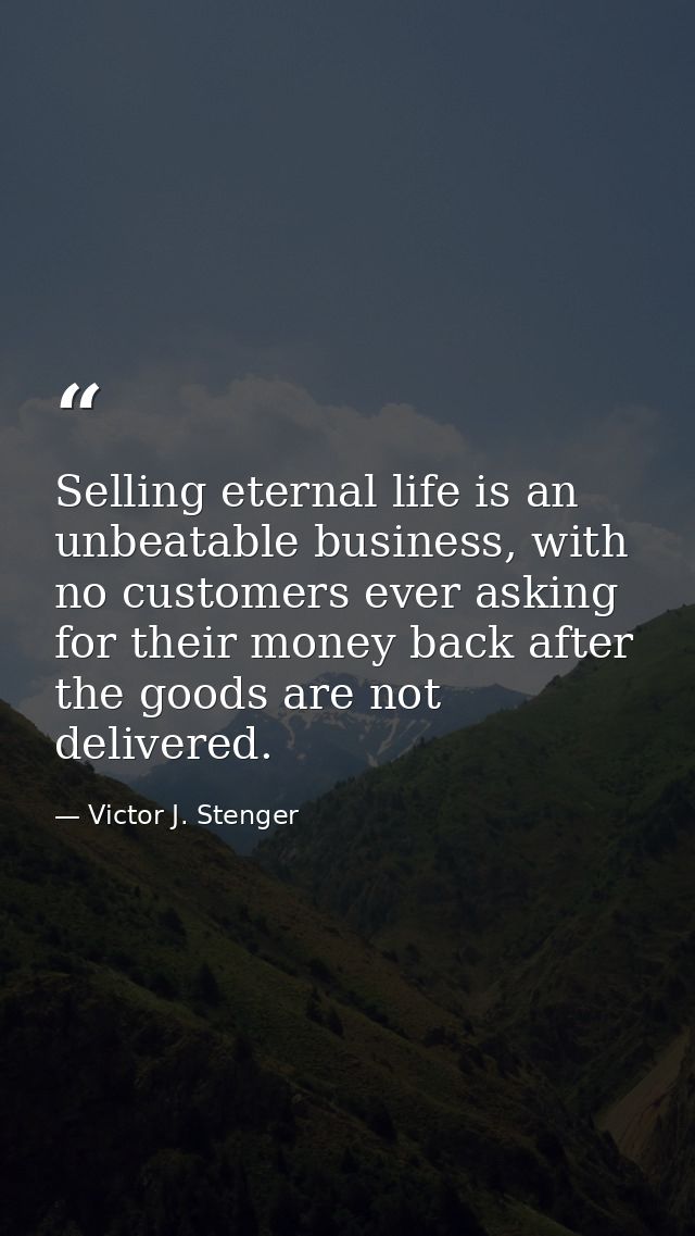 Selling eternal life is an unbeatable business, with no customers ever asking for their money back after the goods are n — Victor J. Stenger