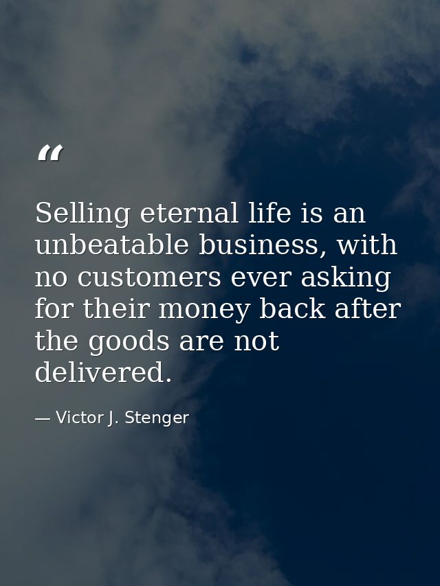 Selling eternal life is an unbeatable business, with no customers ever asking for their money back after the goods are n — Victor J. Stenger