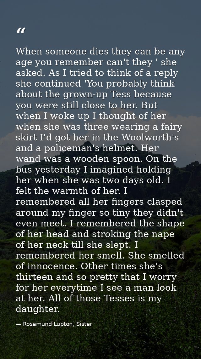When someone dies they can be any age you remember can't they ' she asked. As I tried to think of a reply she continued  — Rosamund Lupton, Sister