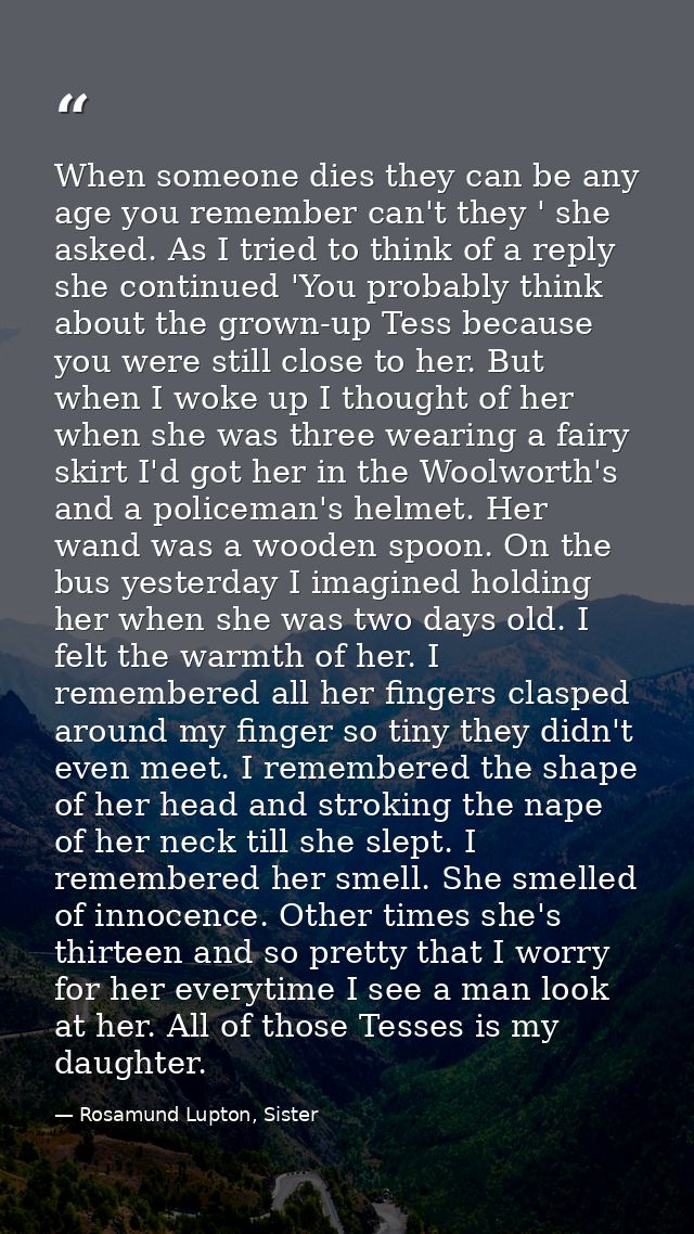 When someone dies they can be any age you remember can't they ' she asked. As I tried to think of a reply she continued  — Rosamund Lupton, Sister