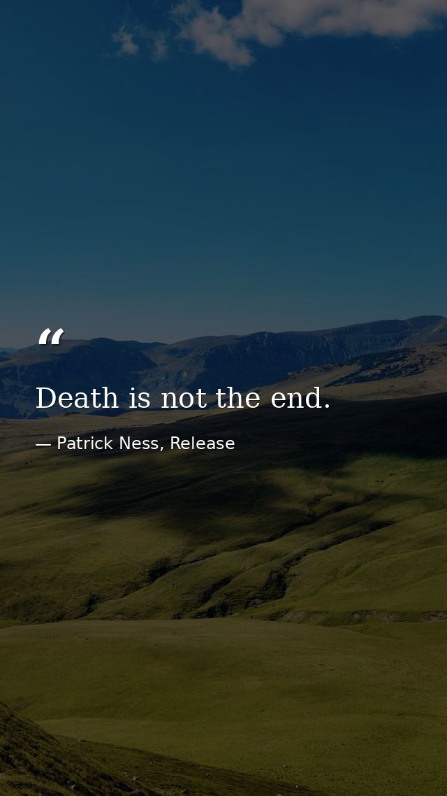 Death is not the end. — Patrick Ness, Release
