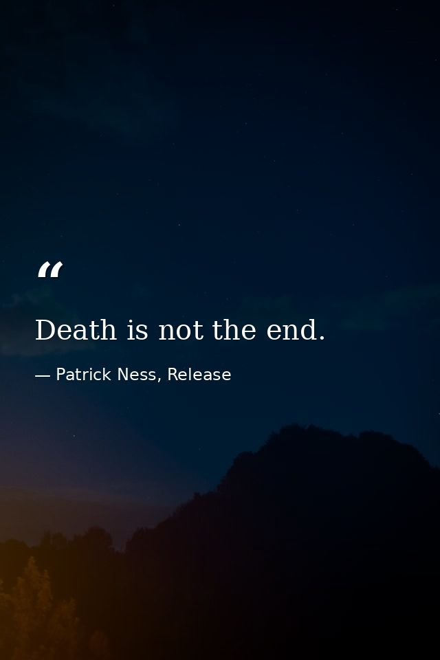 Death is not the end. — Patrick Ness, Release