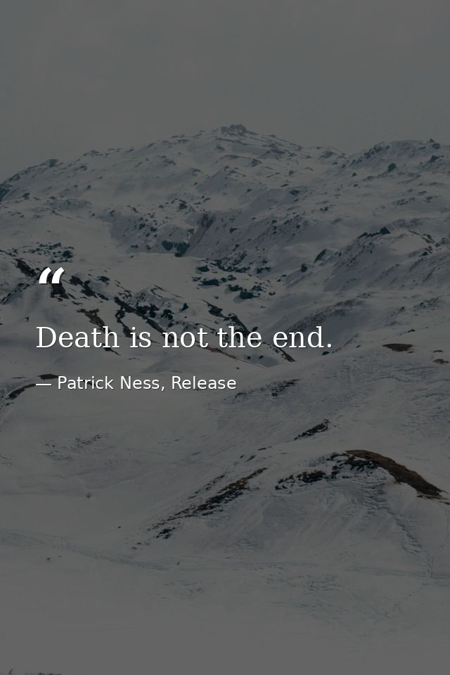 Death is not the end. — Patrick Ness, Release
