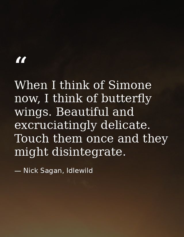 When I think of Simone now, I think of butterfly wings. Beautiful and excruciatingly delicate. Touch them once and they  — Nick Sagan, Idlewild