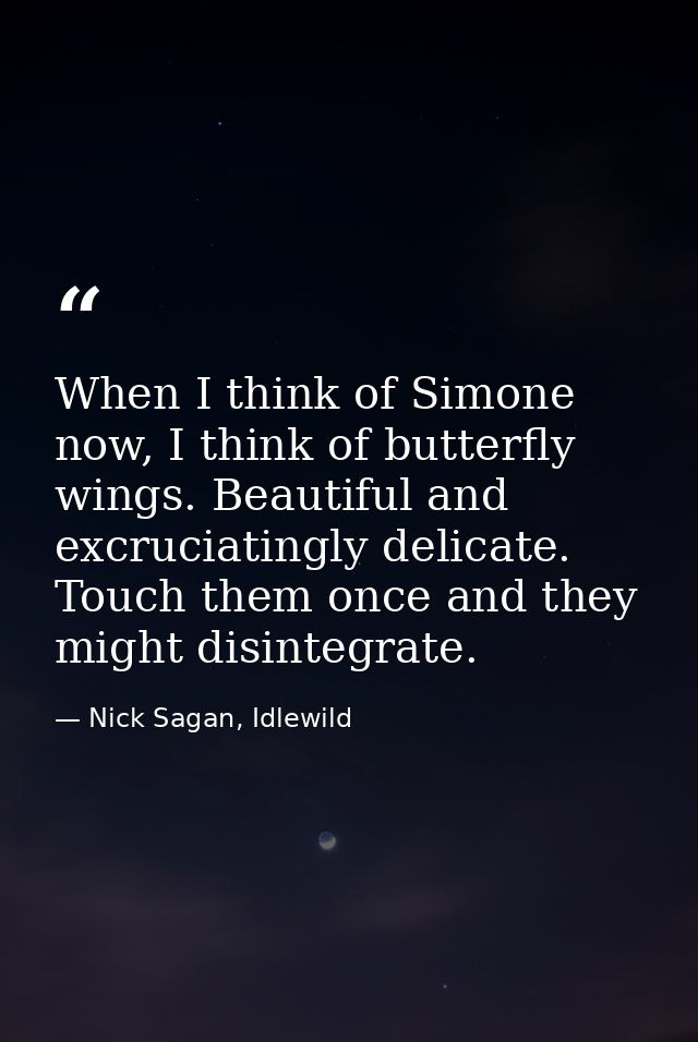 When I think of Simone now, I think of butterfly wings. Beautiful and excruciatingly delicate. Touch them once and they  — Nick Sagan, Idlewild