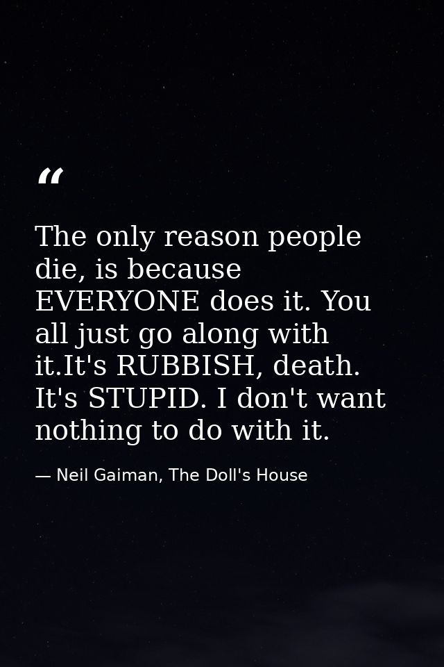 The only reason people die, is because EVERYONE does it. You all just go along with it.It's RUBBISH, death. It's STUPID. — Neil Gaiman, The Doll's House