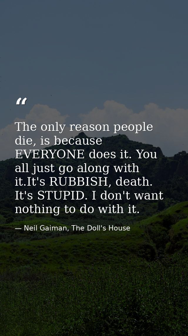 The only reason people die, is because EVERYONE does it. You all just go along with it.It's RUBBISH, death. It's STUPID. — Neil Gaiman, The Doll's House