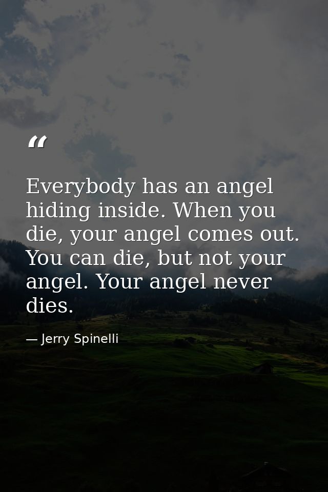 Everybody has an angel hiding inside. When you die, your angel comes out. You can die, but not your angel. Your angel ne — Jerry Spinelli