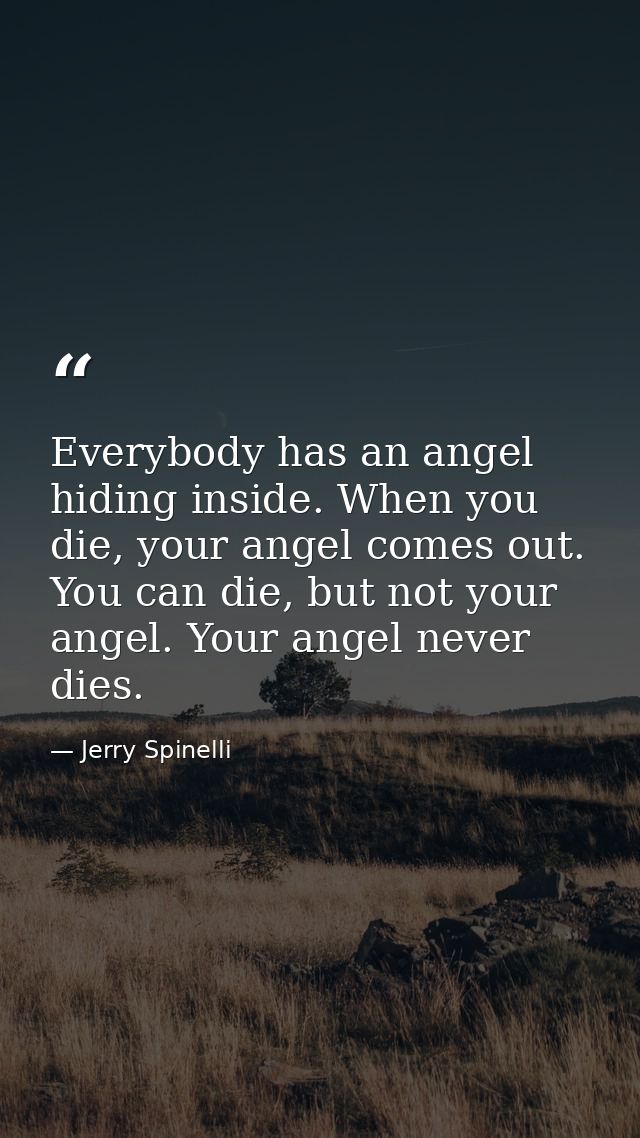 Everybody has an angel hiding inside. When you die, your angel comes out. You can die, but not your angel. Your angel ne — Jerry Spinelli