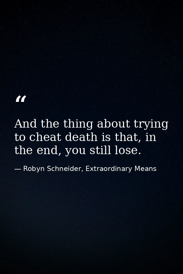 And the thing about trying to cheat death is that, in the end, you still lose. — Robyn Schneider, Extraordinary Means