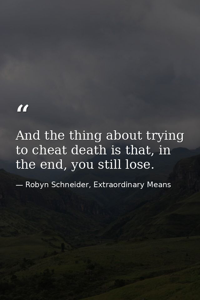 And the thing about trying to cheat death is that, in the end, you still lose. — Robyn Schneider, Extraordinary Means