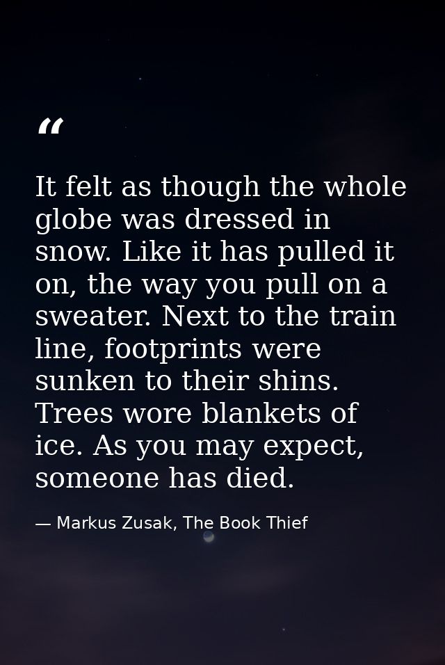 It felt as though the whole globe was dressed in snow. Like it has pulled it on, the way you pull on a sweater. Next to  — Markus Zusak, The Book Thief