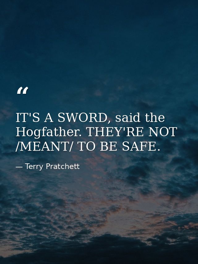 IT'S A SWORD, said the Hogfather. THEY'RE NOT /MEANT/ TO BE SAFE. — Terry Pratchett