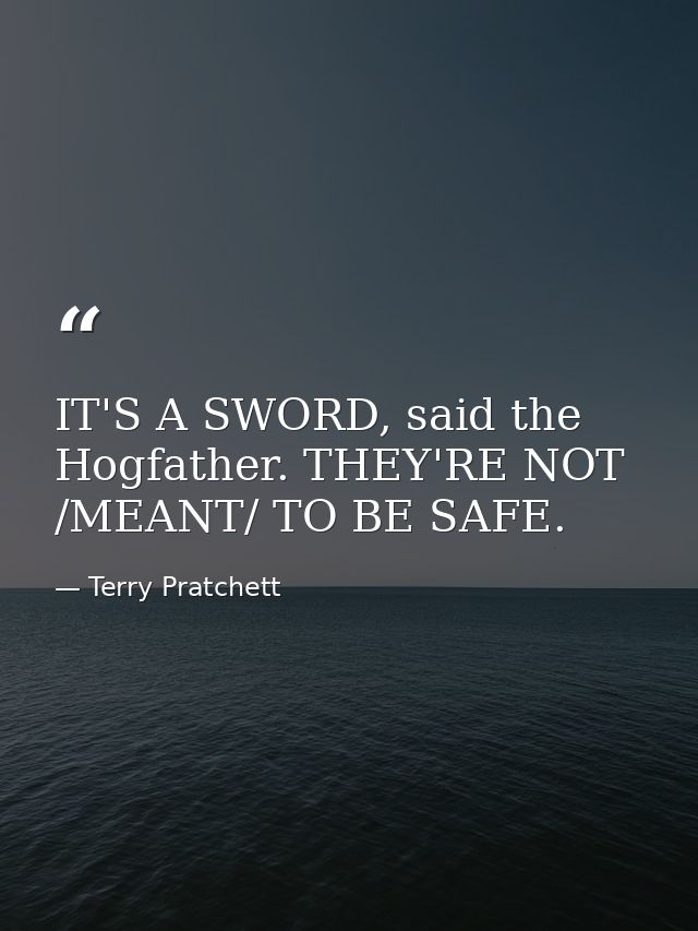 IT'S A SWORD, said the Hogfather. THEY'RE NOT /MEANT/ TO BE SAFE. — Terry Pratchett