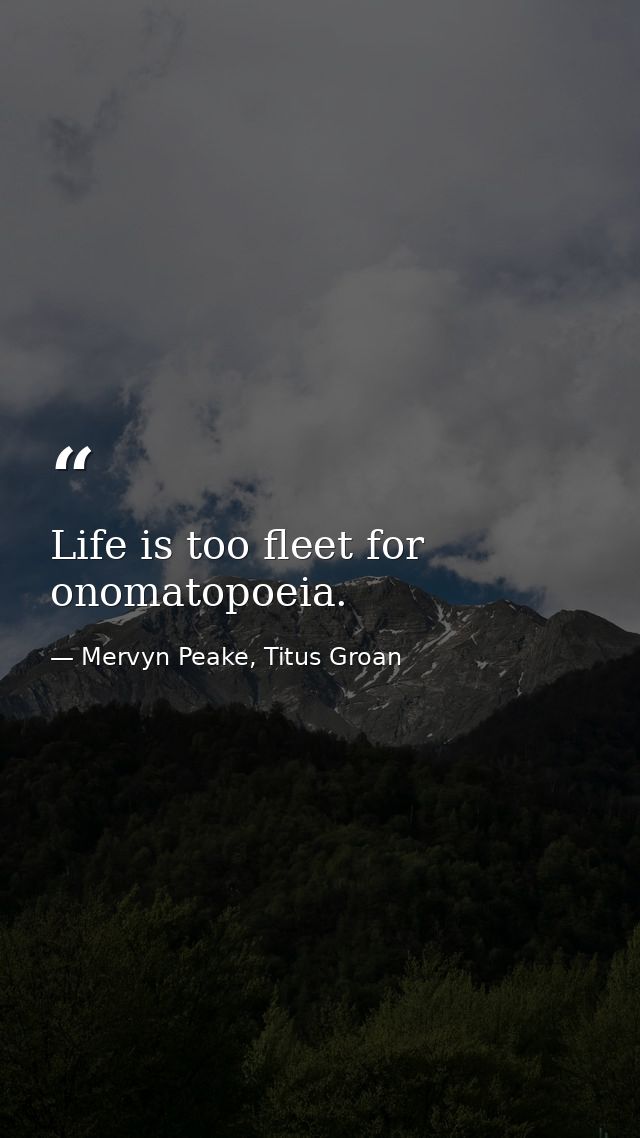 Life is too fleet for onomatopoeia. — Mervyn Peake, Titus Groan