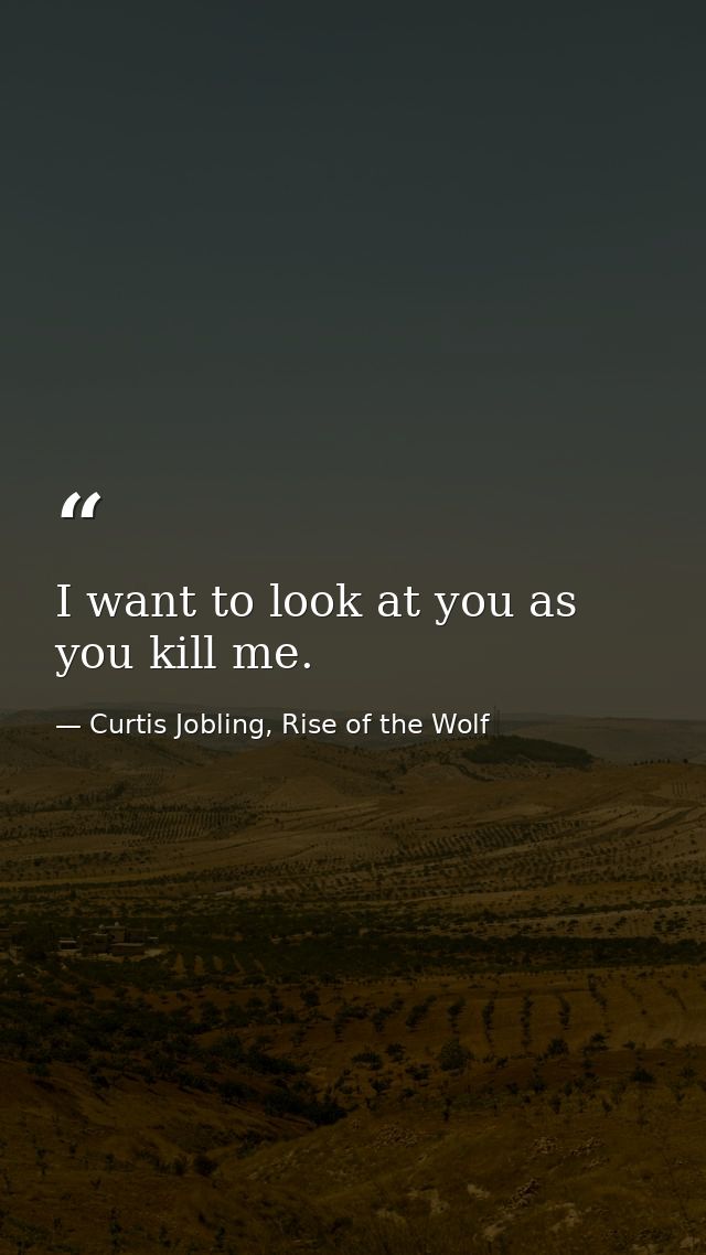 I want to look at you as you kill me. — Curtis Jobling, Rise of the Wolf